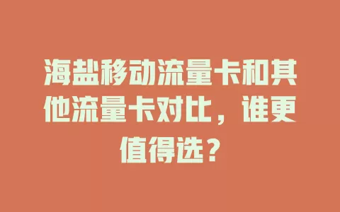 海盐移动流量卡和其他流量卡对比，谁更值得选？