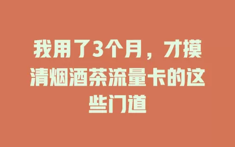 我用了3个月，才摸清烟酒茶流量卡的这些门道