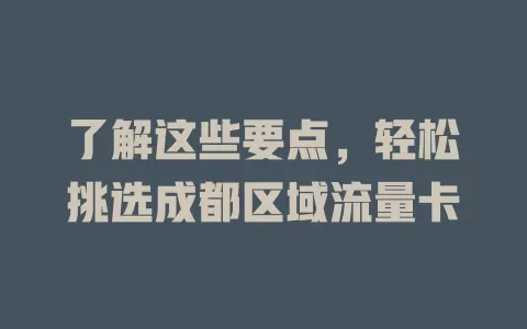 了解这些要点，轻松挑选成都区域流量卡