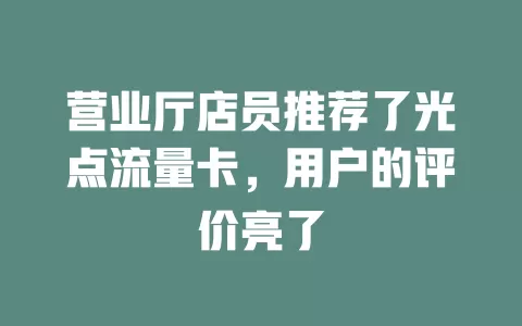 营业厅店员推荐了光点流量卡，用户的评价亮了
