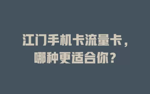江门手机卡流量卡，哪种更适合你？