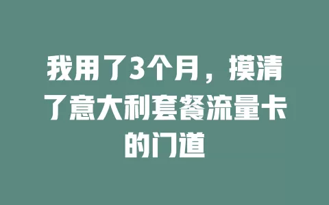 我用了3个月，摸清了意大利套餐流量卡的门道