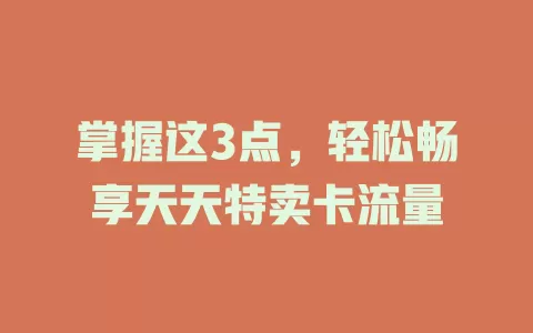 掌握这3点，轻松畅享天天特卖卡流量
