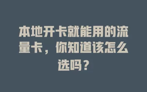 本地开卡就能用的流量卡，你知道该怎么选吗？