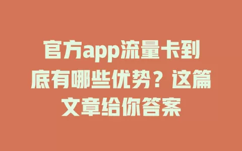 官方app流量卡到底有哪些优势？这篇文章给你答案