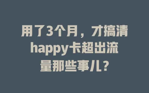 用了3个月，才搞清happy卡超出流量那些事儿？