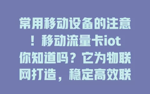 常用移动设备的注意！移动流量卡iot你知道吗？它为物联网打造，稳定高效联网，智能家居、穿戴、车载都能用，让生活工作更智能便利