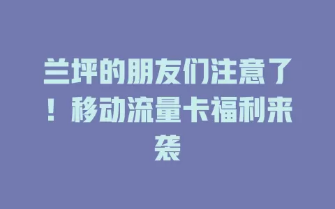 兰坪的朋友们注意了！移动流量卡福利来袭
