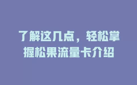 了解这几点，轻松掌握松果流量卡介绍