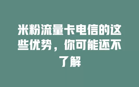 米粉流量卡电信的这些优势，你可能还不了解