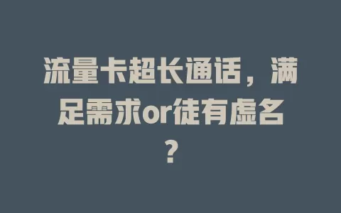 流量卡超长通话，满足需求or徒有虚名？