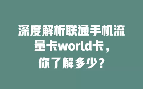 深度解析联通手机流量卡world卡，你了解多少？