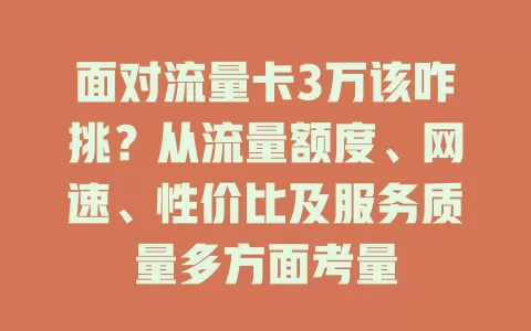 面对流量卡3万该咋挑？从流量额度、网速、性价比及服务质量多方面考量