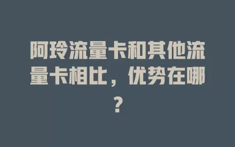 阿玲流量卡和其他流量卡相比，优势在哪？