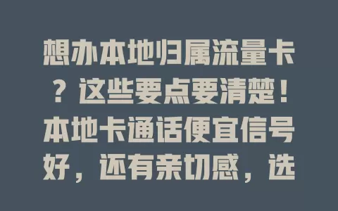 想办本地归属流量卡？这些要点要清楚！本地卡通话便宜信号好，还有亲切感，选卡别盲目，按需挑才能发挥优势