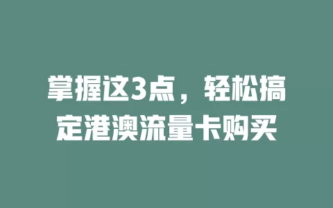 掌握这3点，轻松搞定港澳流量卡购买