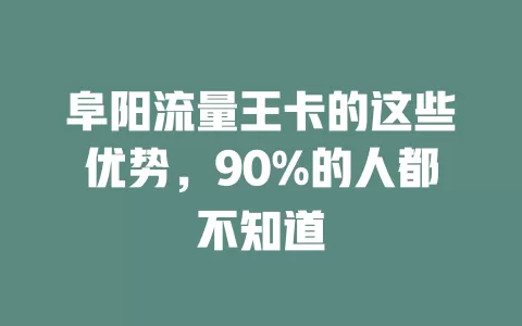 阜阳流量王卡的这些优势，90%的人都不知道