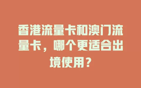 香港流量卡和澳门流量卡，哪个更适合出境使用？