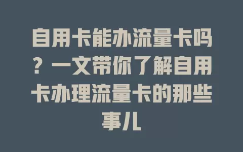 自用卡能办流量卡吗？一文带你了解自用卡办理流量卡的那些事儿