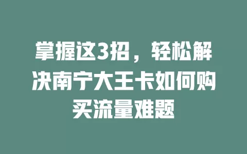 掌握这3招，轻松解决南宁大王卡如何购买流量难题