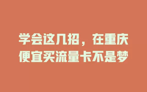 学会这几招，在重庆便宜买流量卡不是梦