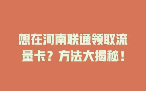 想在河南联通领取流量卡？方法大揭秘！