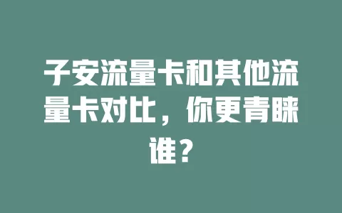 子安流量卡和其他流量卡对比，你更青睐谁？
