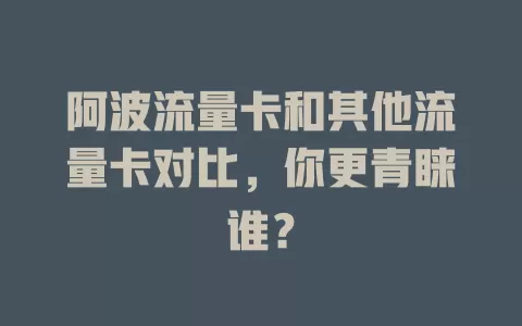 阿波流量卡和其他流量卡对比，你更青睐谁？