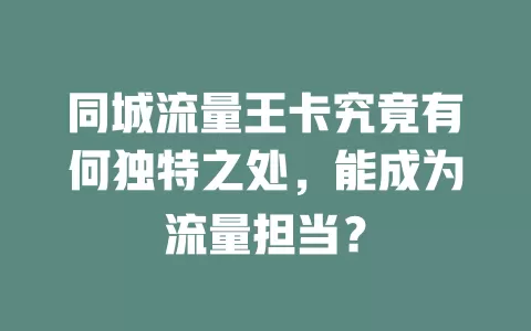 同城流量王卡究竟有何独特之处，能成为流量担当？