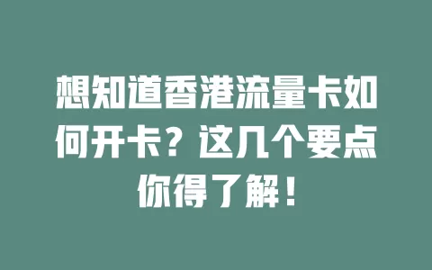 想知道香港流量卡如何开卡？这几个要点你得了解！