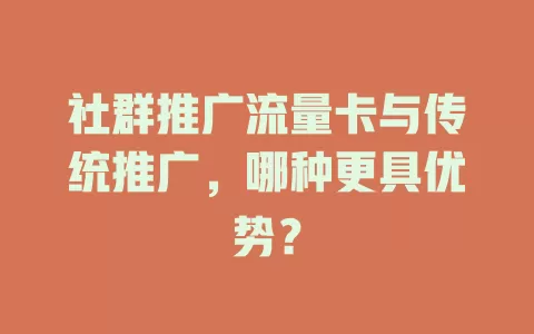 社群推广流量卡与传统推广，哪种更具优势？