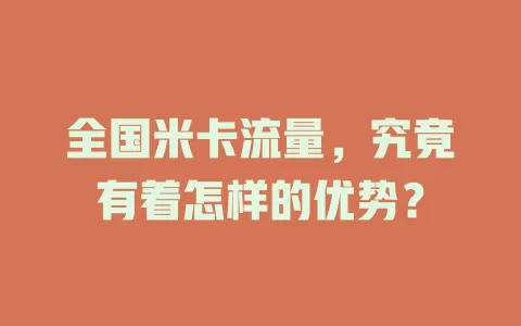 全国米卡流量，究竟有着怎样的优势？