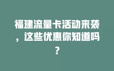 福建流量卡活动来袭，这些优惠你知道吗？