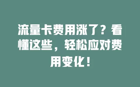 流量卡费用涨了？看懂这些，轻松应对费用变化！