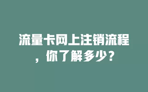 流量卡网上注销流程，你了解多少？