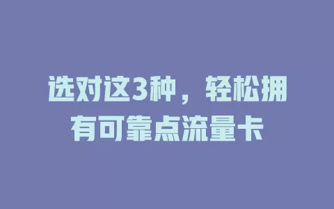 选对这3种，轻松拥有可靠点流量卡
