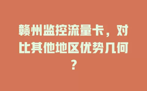 赣州监控流量卡，对比其他地区优势几何？