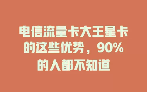 电信流量卡大王星卡的这些优势，90%的人都不知道