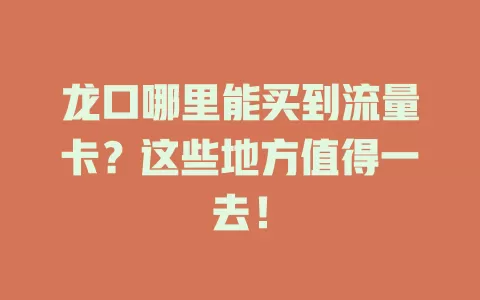 龙口哪里能买到流量卡？这些地方值得一去！