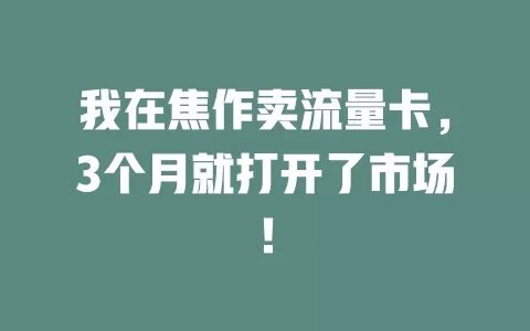 我在焦作卖流量卡，3个月就打开了市场！