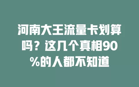 河南大王流量卡划算吗？这几个真相90%的人都不知道