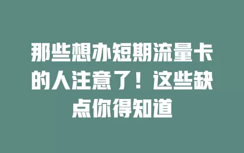 那些想办短期流量卡的人注意了！这些缺点你得知道