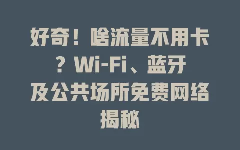 好奇！啥流量不用卡？Wi-Fi、蓝牙及公共场所免费网络揭秘