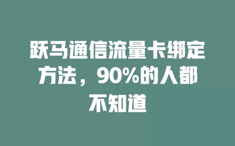 跃马通信流量卡绑定方法，90%的人都不知道