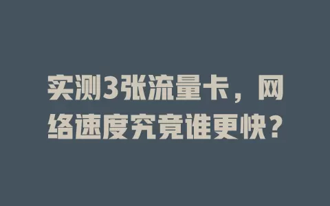 实测3张流量卡，网络速度究竟谁更快？