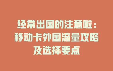 经常出国的注意啦：移动卡外国流量攻略及选择要点