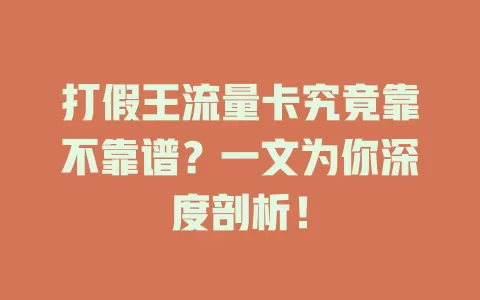 打假王流量卡究竟靠不靠谱？一文为你深度剖析！