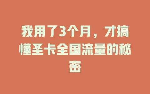我用了3个月，才搞懂圣卡全国流量的秘密