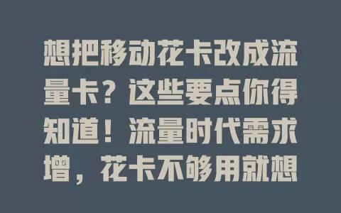 想把移动花卡改成流量卡？这些要点你得知道！流量时代需求增，花卡不够用就想改。改造要摸清习惯，和运营商沟通，关注费用与覆盖，综合考虑才能找到适合方案，畅享上网