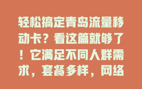 轻松搞定青岛流量移动卡？看这篇就够了！它满足不同人群需求，套餐多样，网络覆盖广，售后贴心，为青岛用户提供可靠流量保障，是上网首选